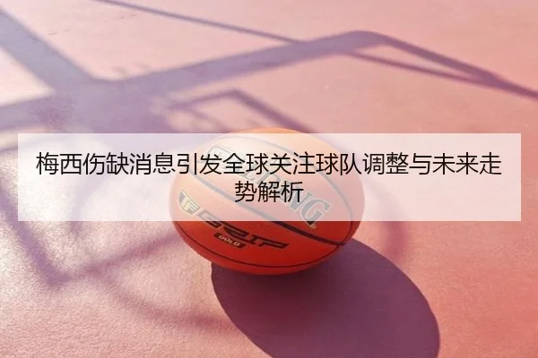 梅西伤缺消息引发全球关注球队调整与未来走势解析