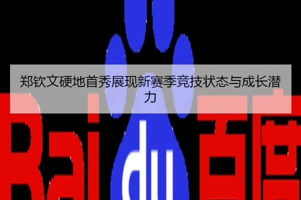 郑钦文硬地首秀展现新赛季竞技状态与成长潜力