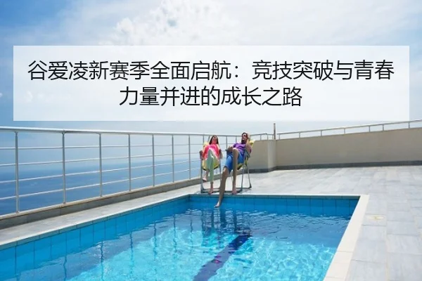 谷爱凌新赛季全面启航：竞技突破与青春力量并进的成长之路