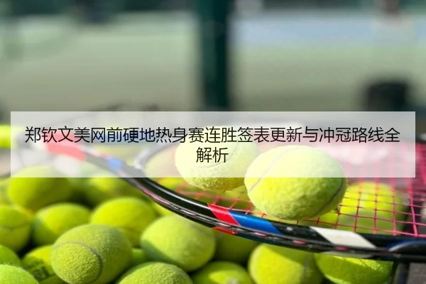 郑钦文美网前硬地热身赛连胜签表更新与冲冠路线全解析