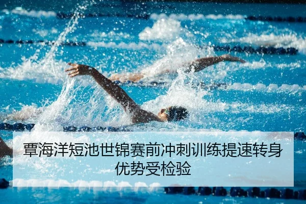 覃海洋短池世锦赛前冲刺训练提速转身优势受检验