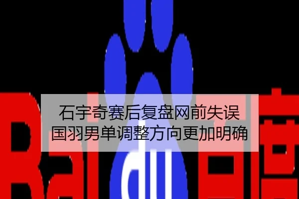 石宇奇赛后复盘网前失误 国羽男单调整方向更加明确