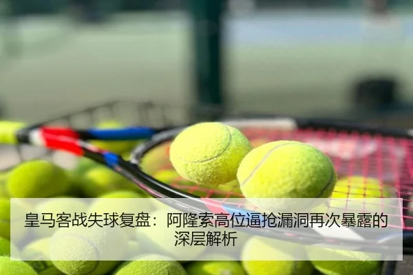 皇马客战失球复盘：阿隆索高位逼抢漏洞再次暴露的深层解析